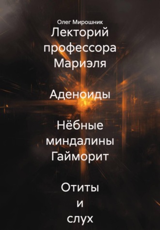 Олег Мирошник. Лекторий профессора Мариэля  Аденоиды  Нёбные миндалины Гайморит  Отиты и слух