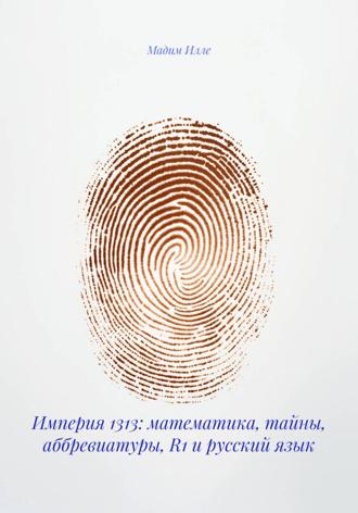 Мадим Илле. Империя 1313: математика, тайны, аббревиатуры, R1 и русский язык