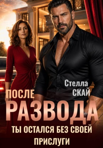 Стелла Скай. После развода. Ты остался без своей прислуги