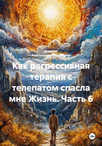 Наталия Анатольевна Коноплёва. Как регрессивная терапия с телепатом спасла мне Жизнь. Часть 6