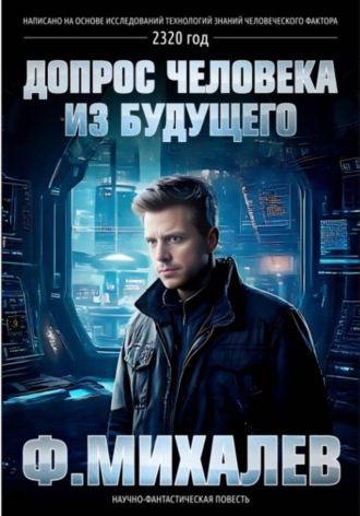 Фрол Михалев. Допрос человека из будущего