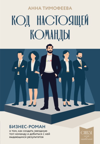 Анна Тимофеева. Код настоящей команды. Бизнес-роман о том, как создать звездную топ-команду и добиться с ней выдающихся результатов