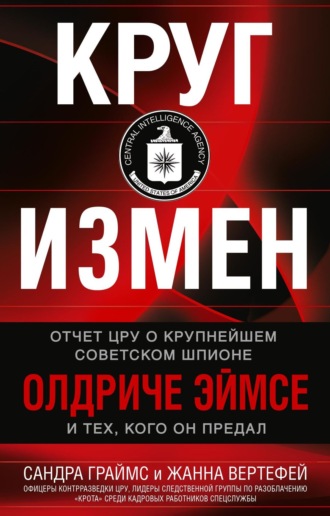 Сандра Граймс. Круг измен. Отчет ЦРУ о крупнейшем советском шпионе Олдриче Эймсе и тех, кого он предал