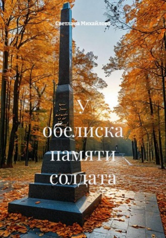 Светлана Михайлова. У обелиска памяти солдата