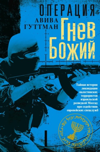 Авива Гуттман. Операция «Гнев Божий». Тайная история ликвидации палестинских террористов израильской разведкой Моссад при содействии европейских спецслужб