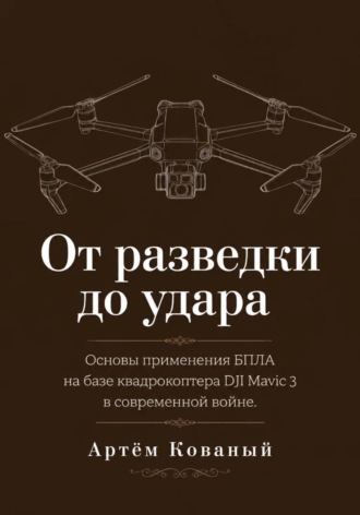 Артём Кованый. От разведки до удара. Основы применения БПЛА на базе квадрокоптера DJI Mavic 3 в современной войне.