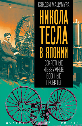 Кэндзи Мацумура. Никола Тесла в Японии. Секретные и безумные военные проекты