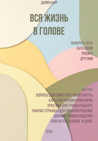 Дария Карр. Вся жизнь в голове. Выбирать себя: быть собой рядом с другими