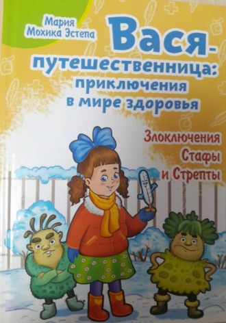 Мария Мохика Эстепа. Вася-путешественница: Приключения в мире здоровья. Злоключения Стафы и Стрепты