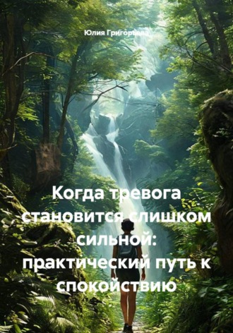 Юлия Григорьева. Когда тревога становится слишком сильной: практический путь к спокойствию