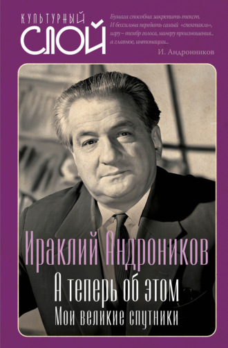 Ираклий Андроников. А теперь об этом. Мои великие спутники