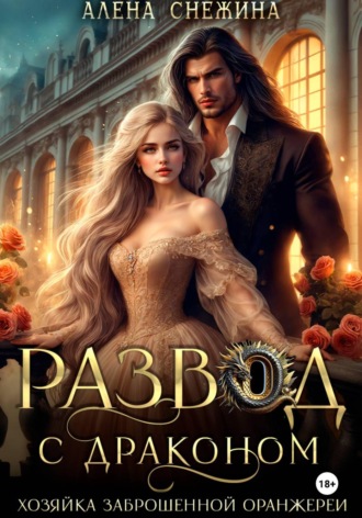 Алёна Снежина. Развод с драконом. Хозяйка заброшенной оранжереи