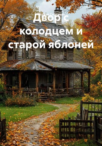 Натали Сергеева. Двор с колодцем и старой яблоней