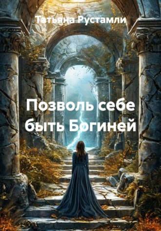 Татьяна Рустамли. Позволь себе быть богиней