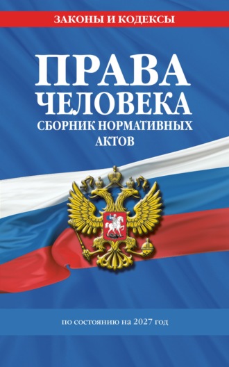 Нормативные правовые акты. Права человека. Сборник нормативных актов по состоянию на 2027 год