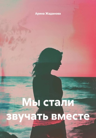Арина Жаданова. Мы стали звучать вместе