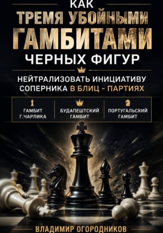 Владимир Огородников. Как тремя убойными гамбитами  черных фигур нейтрализовать инициативу соперника в блиц-партиях.       Гамбит Г.Чарлика, Будапештский гамбит, Португальский гамбит.
