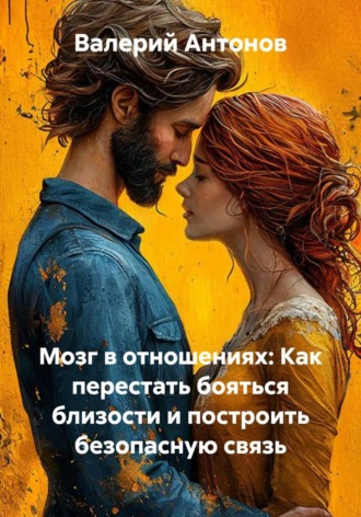 Валерий Антонов. Мозг в отношениях: Как перестать бояться близости и построить безопасную связь