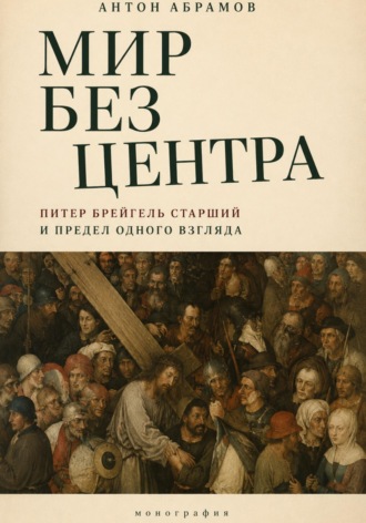 Антон Абрамов. Мир без центра. Питер Брейгель Старший и предел одного взгляда