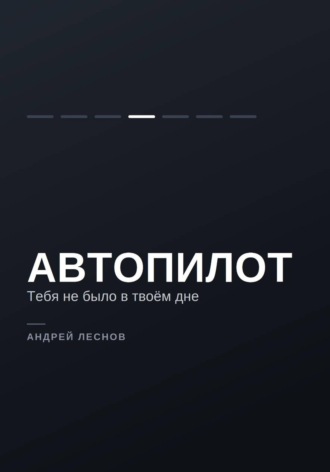 Андрей Леснов. Автопилот. Тебя не было в твоём дне