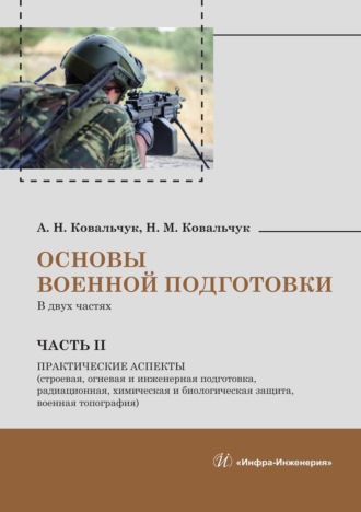 Александр Николаевич Ковальчук. Основы военной подготовки. В двух частях. Часть II. Практические аспекты (строевая, огневая и инженерная подготовка, радиационная, химическая и биологическая защита, военная топография)