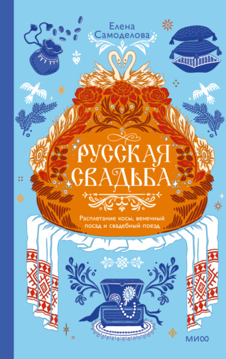 Елена Самоделова. Русская свадьба: расплетание косы, венечный посад и свадебный поезд