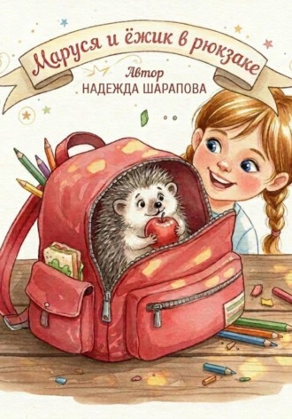 Надежда Шарапова. Дневники Маруси. Маруся и ежик в рюкзаке