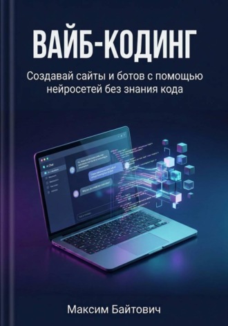 Максим Байтович. Вайб-кодинг. Создавай сайты и ботов с помощью нейросетей без знания кода