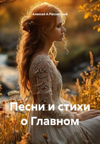 Алексей А.Рассветный. Песни и стихи о Главном