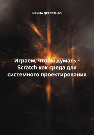 ИРИНА ДЕРЕВЯНКО. Играем, чтобы думать - Scratch как среда для системного проектирования