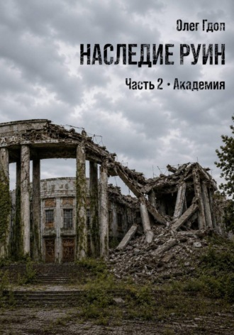 Олег Гдоп. Наследие руин. Часть 2: Академия