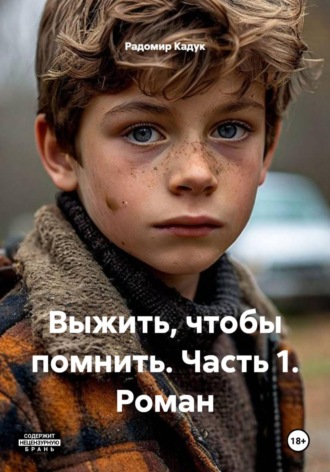Радомир Кадук. Выжить, чтобы помнить. Часть 1. Роман