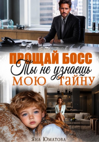 Яна Юматова. Прощай, босс. Ты не узнаешь мою тайну!
