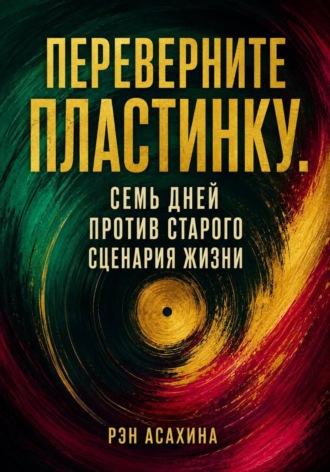 Рэн Асахина. Переверните пластинку. Семь дней против старого сценария жизни