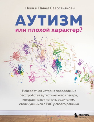 Ника Савостьянова. Аутизм или плохой характер? Невероятная история преодоления расстройства аутистического спектра, которая может помочь родителям, столкнувшимся с РАС у своего ребенка