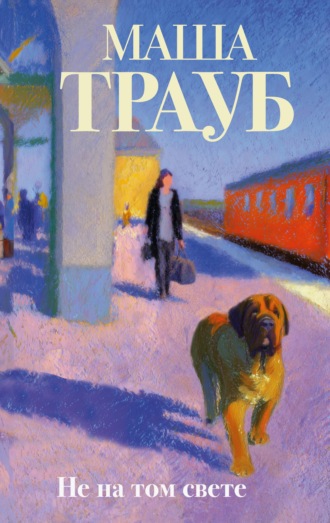 Маша Трауб. Не на том свете