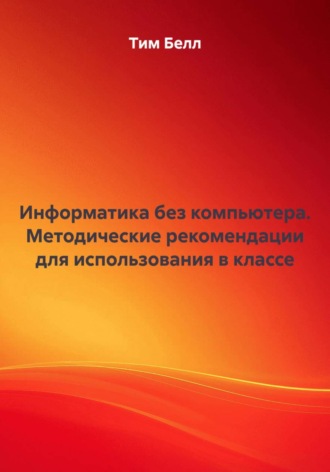 Тим Белл. Информатика без компьютера. Методические рекомендации для использования в классе