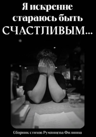 Филипп Румянцев. Я искренне стараюсь быть счастливым
