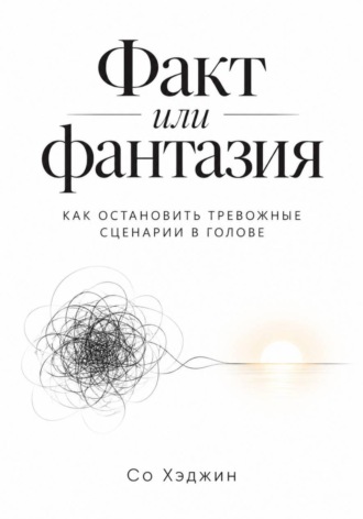 Со Хэджин. Факт или фантазия. Как остановить тревожные сценарии в голове