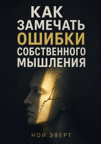 Ной Эверт. Как замечать ошибки собственного мышления