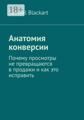 Samael Blackart. Анатомия конверсии. Почему просмотры не превращаются в продажи и как это исправить