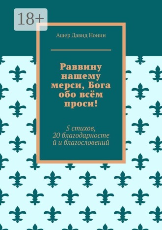 Ашер Давид Михайлович Нонин. Раввину нашему мерси, Бога обо всём проси! 5 стихов, 20 благодарностей и благословений