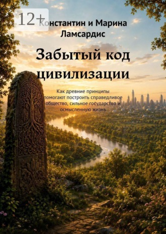 Константин и Марина Ламсардис. Забытый код цивилизации. Как древние принципы помогают построить справедливое общество, сильное государство и осмысленную жизнь
