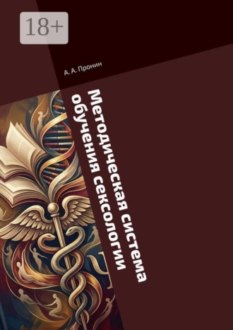 А. А. Пронин. Методическая система обучения сексологии. в дополнительном профессиональном образовании лиц с квалификацией по психологии и врачей различных специализаций, тесно связанных с половой сферой человека. Квалификация: «Сексолог-консультант»