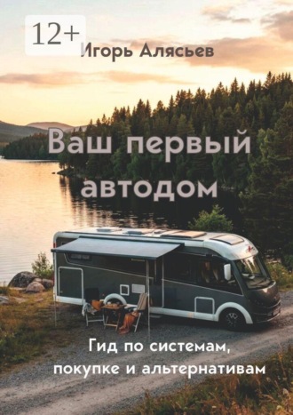 Игорь Алясьев. Ваш первый автодом. Гид по системам, покупке и альтернативам.