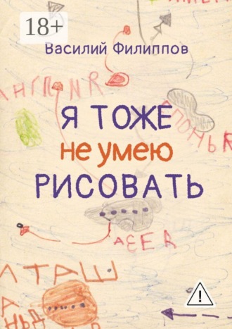 Василий Геннадьевич Филиппов. Я тоже не умею рисовать. Книга о творческой и жизненной энергии, внутренних барьерах и их преодолении, удовольствии от жизни, свободе и самопроявлении