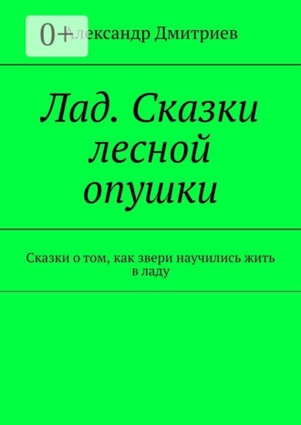 Александр Дмитриев. Лад. Сказки лесной опушки. Сказки о том, как звери научились жить в ладу