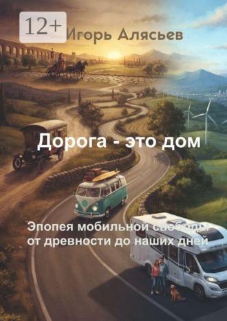 Игорь Алясьев. Дорога — это дом. Эпопея мобильной свободы от древности до наших дней