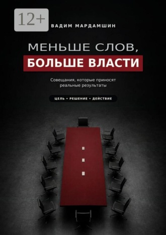 Вадим Мардамшин. Меньше слов, больше власти. Совещания, которые приносят реальные результаты