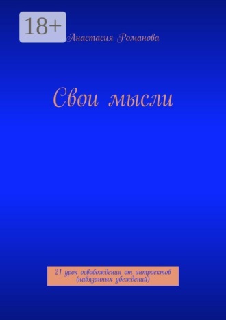 Анастасия Романова. Свои мысли. 21 урок освобождения от интроектов (навязанных убеждений)